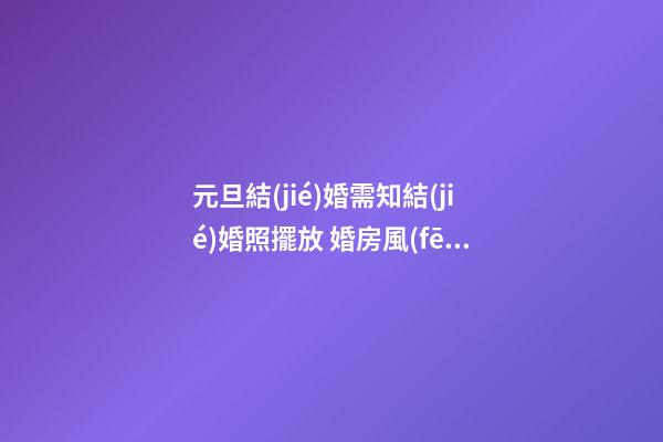 元旦結(jié)婚需知結(jié)婚照擺放 婚房風(fēng)水布置九注意
